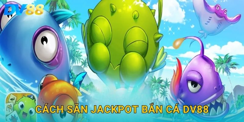Cách săn Jackpot bắn cá DV88