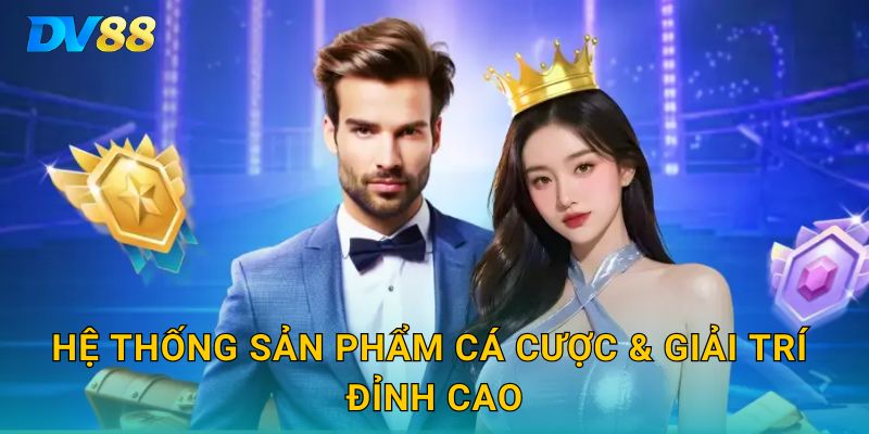 Hệ thống sản phẩm cá cược & giải trí đỉnh cao